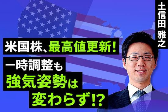 ［動画で解説］高値更新の米国株の強気は続くか？～物色の変化やドル安の動きに注目～