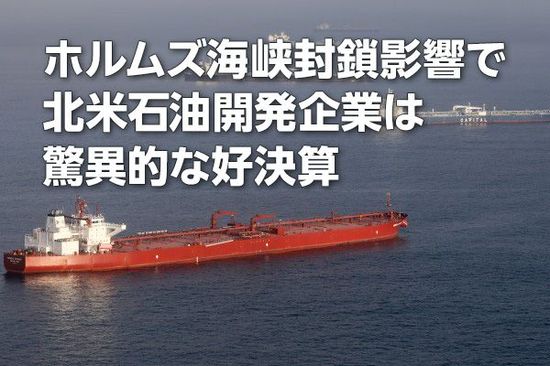 北米石油開発企業各社：ホルムズ海峡封鎖影響で驚異的な好決算（西 勇太郎）