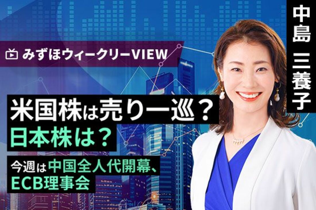 [動画で解説]みずほ証券コラボ┃3月3日【米国株は売り一巡？日本株は？～今週は中国全人代開幕、ECB理事会～】みずほウィークリーVIEW 中島 ...