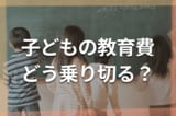 教育費は進路で2倍差!6人のママFPによる学年別出費と三つの落とし穴