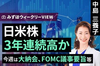 ［動画］みずほ証券コラボ┃12月29日【日米株、3年連続高か～今週は大納会、FOMC議事要旨等～】みずほウィークリーVIEW 中島三養子