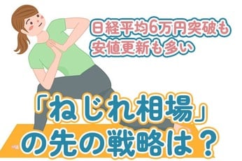 日経平均6万円突破も、安値更新も多い「ねじれ相場」、この先の戦略は？