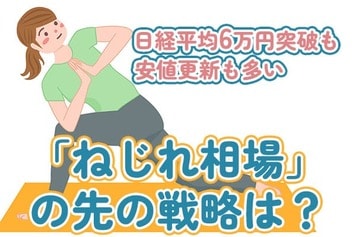 日経平均6万円突破も、安値更新も多い「ねじれ相場」、この先の戦略は？