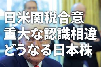 日本株、短期ショックに警戒。日米関税合意に暗雲、対米80兆円投資で重大な認識相違（窪田真之）
