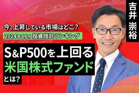 ［動画で解説］【2024年11月】今、上昇している市場はどこ？投資信託ランキング「S&P500を上回る米国株式ファンドとは？」