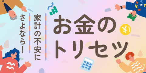  家計の不安にさよなら！お金のトリセツ