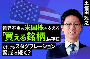 ［動画で解説］視界不良の米国株を支える「買える銘柄」の存在～それでもスタグフレーション警戒は続く～