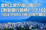 金利上昇が追い風に！？【割安銀行銘柄トップ10】1位は「PBR0.1倍」の地方銀行（西 勇太郎）