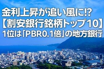 金利上昇が追い風に!?【割安銀行銘柄トップ10】1位は「PBR0.1倍」の地方銀行(西 勇太郎)