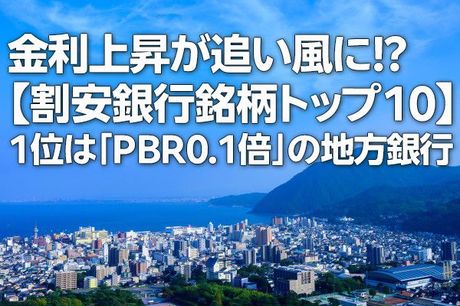 金利上昇が追い風に！？【割安銀行銘柄トップ10】1位は「PBR0.1倍」の地方銀行（西 勇太郎）