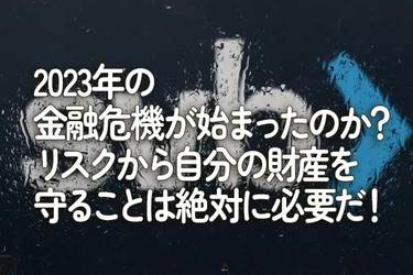 2023年の金融危機が始まったのか？リスクから自分の財産を守ることは