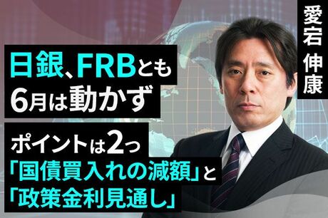 ［動画で解説］日銀、FRBとも6月は動かず　～ポイントは国債買入れの減額と政策金利見通し（ドットチャート）～