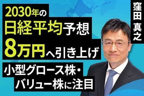 ［動画］2030年の日経平均予想​、8万円へ引き上げ​。小型グロース株・バリュー株に注目