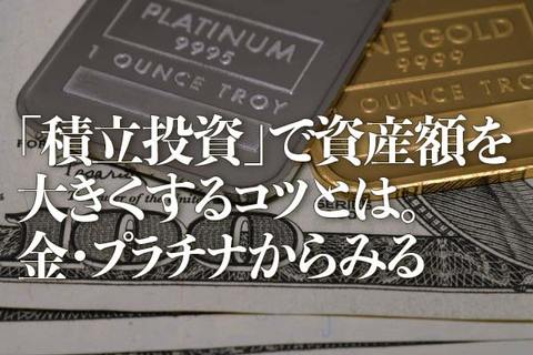 「積立投資」で資産額を大きくするコツとは。金・プラチナからみる
