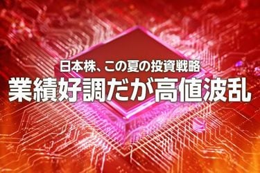これからの株は10年投資がいい! 日本株、この夏の投資戦略。業績好調だが高値波乱（窪田真之