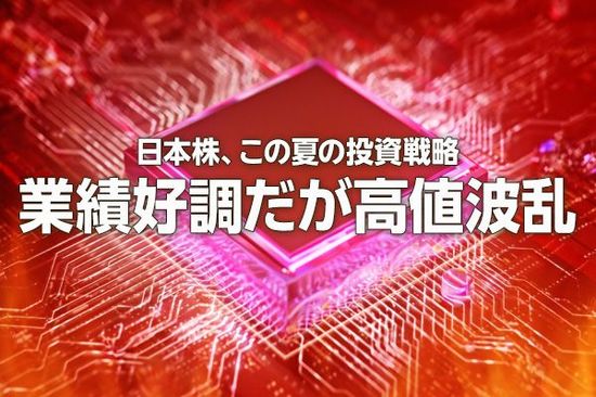 日本株、この夏の投資戦略。業績好調だが高値波乱（窪田真之）