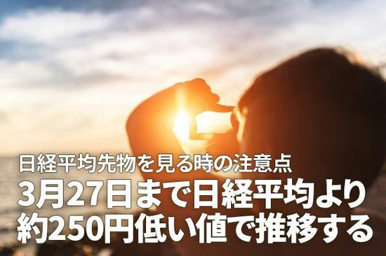 日経平均先物を見る時の注意点：3月27日まで日経平均より約250円低い値で推移する（窪田真之）