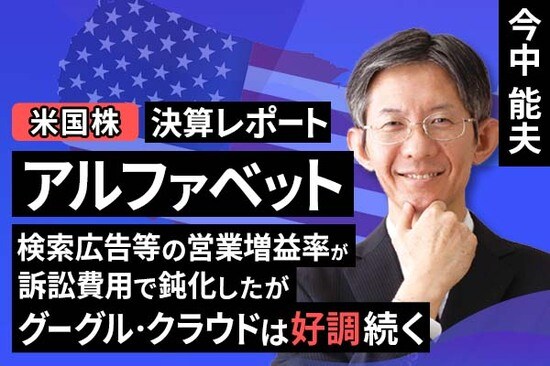 ［動画で解説］決算レポート：アルファベット（検索広告等の営業増益率が訴訟費用で鈍化したが、グーグル・クラウドは好調続く）