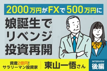 FXで大損し一度退場、51歳でリストラされた私が、資産2億円を築くまで ：サラリーマン投資家・東山一悟さんインタビュー後編