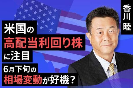 ［動画で解説］米国の高配当利回り株に注目 6月下旬の相場変動が好機？