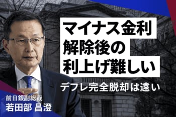 マイナス金利解除後の利上げ難しい、デフレ完全脱却は遠い　若田部昌澄前日銀副総裁