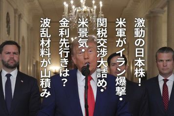 激動の日本株！米軍がイラン爆撃・関税交渉大詰め・米景気・金利先行きは？波乱材料が山積み（窪田真之）