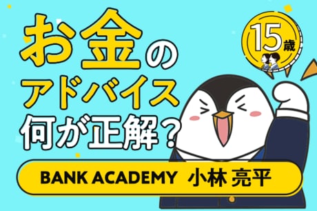 BANK ACADEMYさんに聞く！15歳から学ぶお金のこと。お金のアドバイス何が正解？