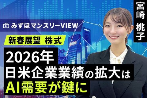 ［動画］みずほ証券コラボ┃【2026年日米企業業績の拡大はAI需要が鍵に】みずほマンスリーＶＩＥＷ　新春展望 ＜株式＞ 