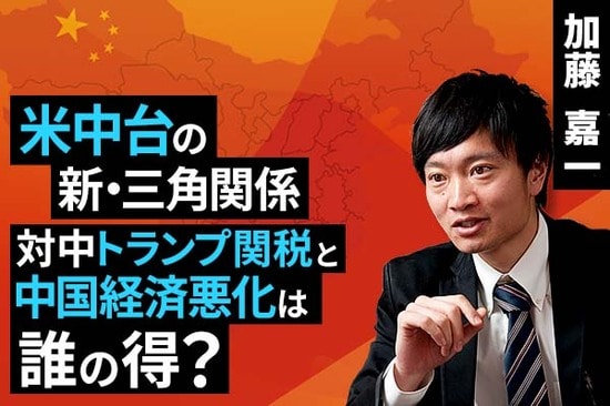 ［動画で解説］米中台の新・三角関係。対中トランプ関税と中国経済悪化は誰の得？