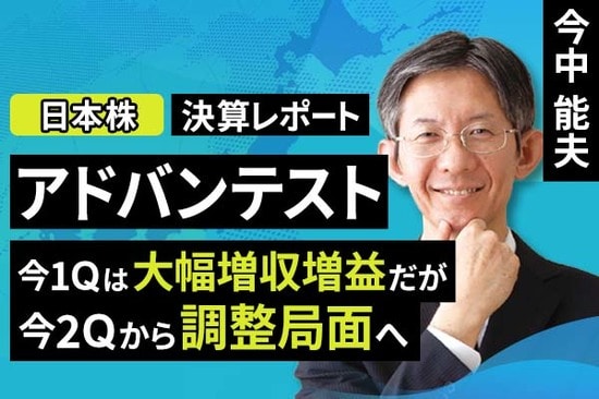 ［動画で解説］決算レポート：アドバンテスト（今1Qは大幅増収増益だが、今2Qから調整局面へ）