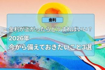 2026年金利が上がったらどうなる？今から備えておきたいこと3選