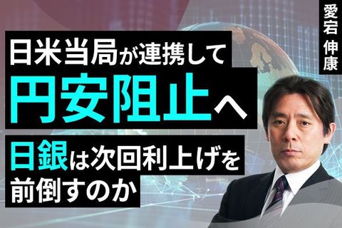 ［動画］日米当局が連携して円安阻止へ、日銀は次回利上げを前倒すのか
