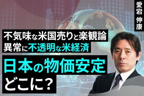 ［動画で解説］不気味な米国売りと楽観論。異常に不透明な米経済、日本の物価安定どこに？