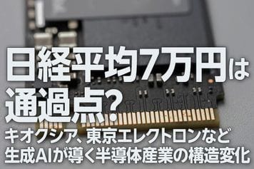 日経平均7万円は通過点?キオクシア、東京エレクトロンなど生成AIが導く半導体産業の構造変化