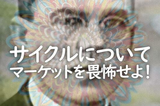 サイクルについて　マーケットを畏怖せよ！