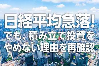 日経平均急落!でも、積み立て投資をやめない理由を再確認(窪田真之)