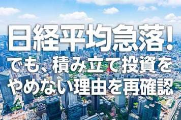 日経平均急落！でも、積み立て投資をやめない理由を再確認（窪田真之）