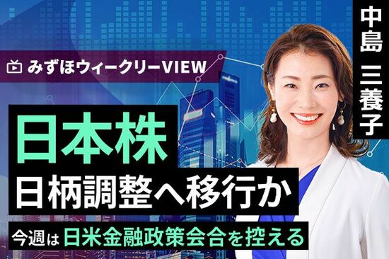 ［動画で解説］みずほ証券コラボ┃9月17日【日本株、日柄調整へ移行か～今週は日米金融政策会合を控える～】みずほウィークリーVIEW 中島三養子