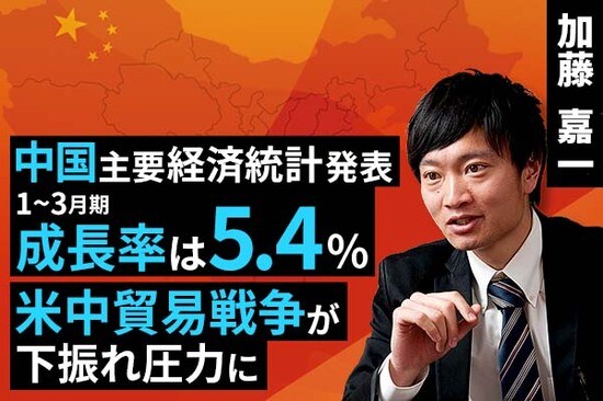 ［動画で解説］中国主要経済統計発表、1-3月期成長率は5.4％。米中貿易戦争が下振れ圧力に