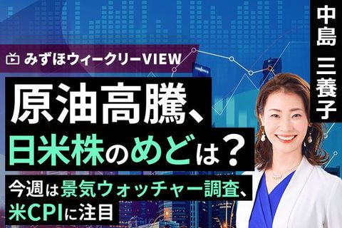 ［動画］みずほ証券コラボ┃4月6日【原油高騰、日米株のめどは？～今週は景気ウォッチャー調査、米CPIに注目～】みずほウィークリーVIEW 中島三養子