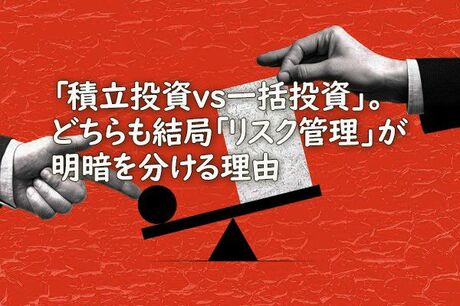 「積立投資vs一括投資」。どちらも結局「リスク管理」が明暗を分ける理由