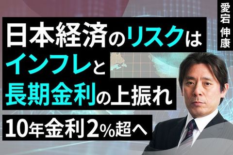［動画で解説］日本経済のリスクはインフレと長期金利の上振れ～10年金利2％超へ～