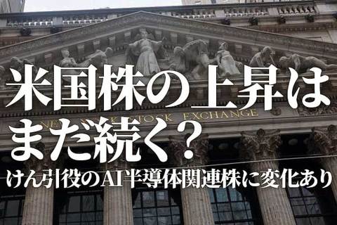 米国株の上昇はまだ続く？けん引役のAI半導体関連株に変化あり（土信田雅之）