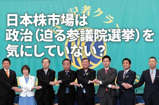 日本株市場は政治（迫る参議院選挙）を気にしていない？