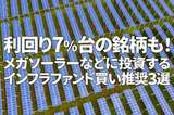 利回り7％台の銘柄も！メガソーラーなどに投資するインフラファンド買い推奨3選（西勇太郎）