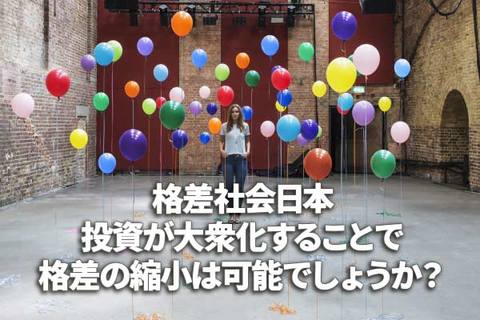 格差社会日本、投資が大衆化することで、格差の縮小は可能でしょうか？