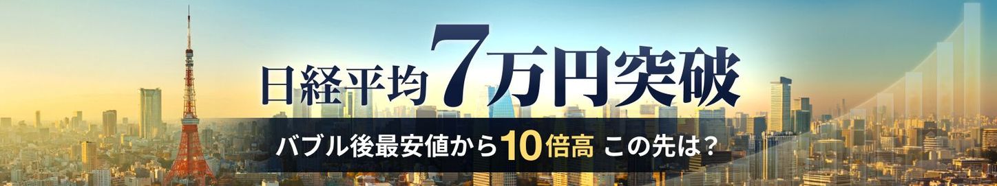 日経平均7万円突破。バブル後の最安値から10倍高、この先は？
