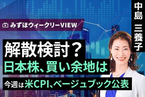 ［動画］みずほ証券コラボ┃1月13日【解散検討？日本株、買い余地は～今週は米CPI、ベージュブック公表～ 】みずほウィークリーVIEW 中島三養子