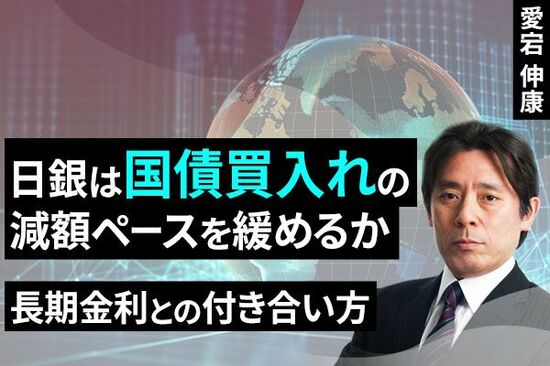 ［動画で解説］日銀は国債買入れの減額ペースを緩めるか ～長期金利との付き合い方～
