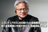 エヌビディアの「5,000億ドルAI金融構想」とは?市場が恐れる「金融混乱の火種」(土信田雅之)